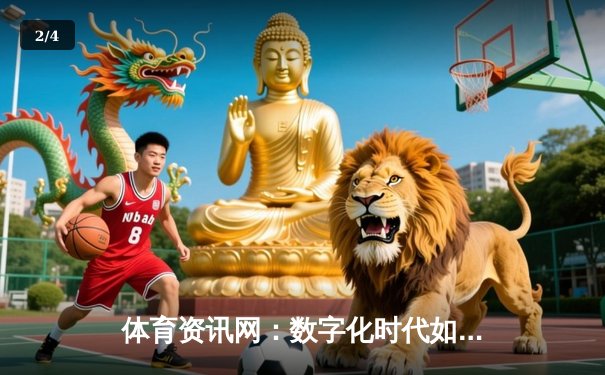 体育资讯网：数字化时代如何重塑体育内容消费格局 - 2