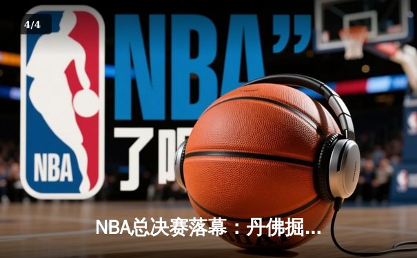 NBA总决赛落幕：丹佛掘金4-1力克迈阿密热火，首夺总冠军创历史 - 4