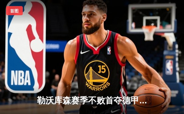 勒沃库森赛季不败首夺德甲，扎卡世界波导演逆转好戏