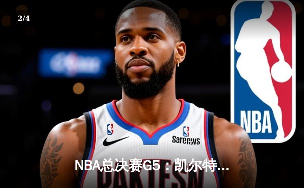NBA总决赛G5：凯尔特人主场险胜勇士，塔图姆31分率队夺赛点 - 2