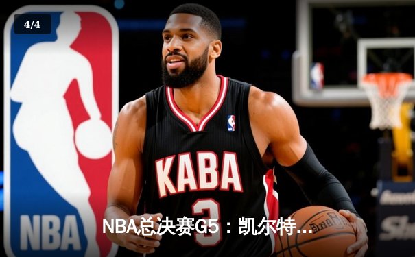 NBA总决赛G5：凯尔特人主场险胜勇士，塔图姆31分率队夺赛点 - 4