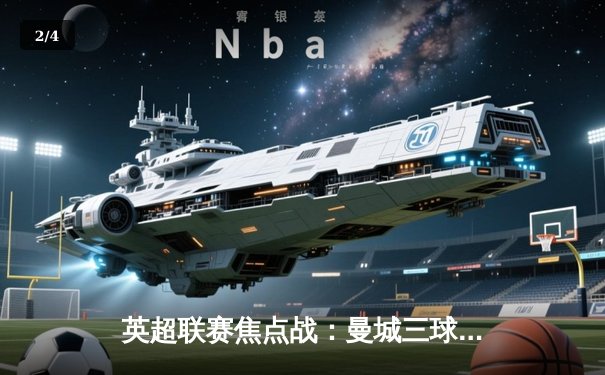 英超联赛焦点战：曼城三球逆转阿森纳，哈兰德双响锁定胜局 - 2