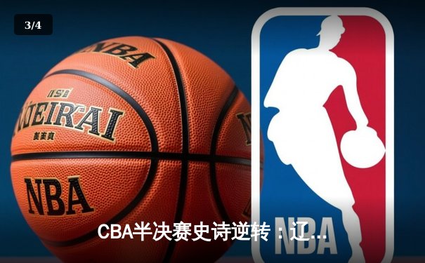 CBA半决赛史诗逆转：辽宁本钢加时险胜广东宏远，赵继伟狂砍35分创生涯新高 - 3