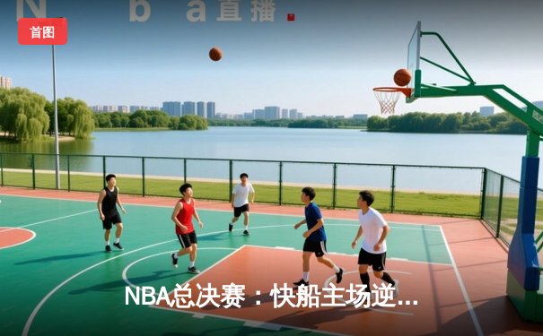 NBA总决赛：快船主场逆转勇士，伦纳德独得38分率队扳平总比分