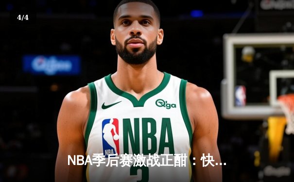 NBA季后赛激战正酣：快船绝地反击逆转独行侠，伦纳德关键抢断锁定胜局 - 4