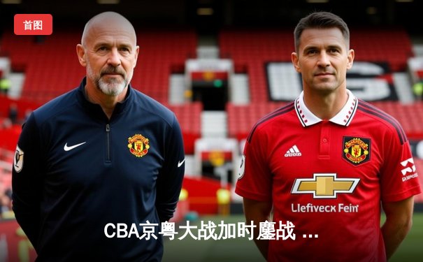 CBA京粤大战加时鏖战 广东宏远三分雨逆转首钢