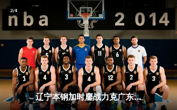 辽宁本钢加时鏖战力克广东宏远 CBA半决赛上演史诗级对决 - 2