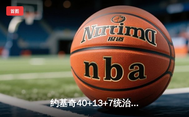 约基奇40+13+7统治加时赛，掘金险胜勇士创赛季最长七连胜