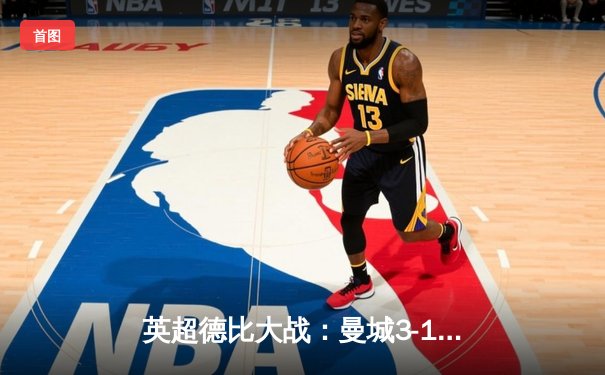 英超德比大战：曼城3-1逆转曼联，哈兰德双响锁定胜局