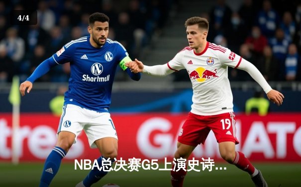 NBA总决赛G5上演史诗逆转 掘金约基奇三双率队夺赛点 - 4