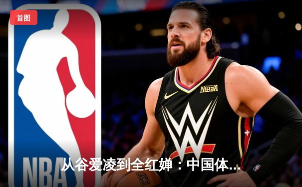 从谷爱凌到全红婵：中国体育新生代的突破与传承